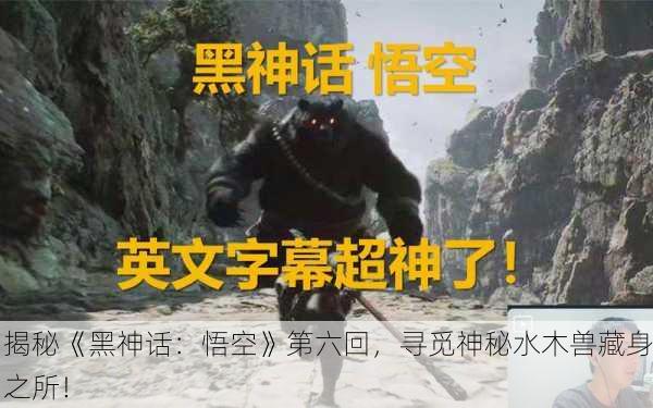 揭秘《黑神话：悟空》第六回，寻觅神秘水木兽藏身之所！
