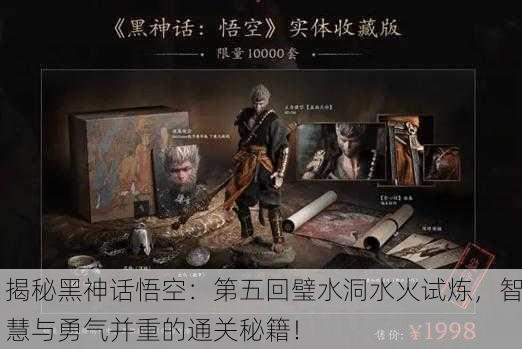 揭秘黑神话悟空：第五回璧水洞水火试炼，智慧与勇气并重的通关秘籍！