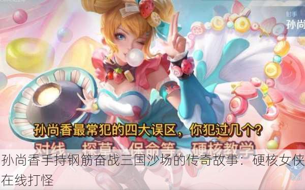 孙尚香手持钢筋奋战三国沙场的传奇故事：硬核女侠在线打怪