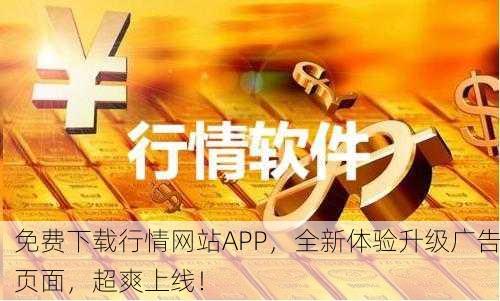 免费下载行情网站APP，全新体验升级广告页面，超爽上线！