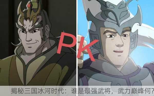 揭秘三国冰河时代：谁是最强武将，武力巅峰何？