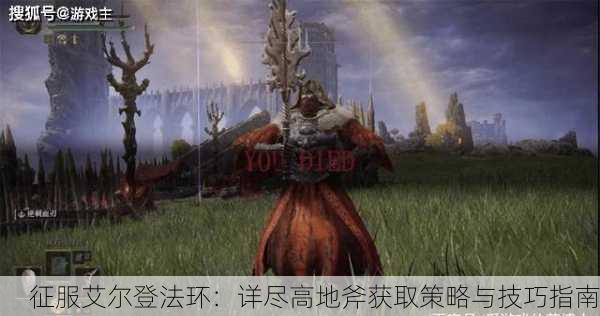 征服艾尔登法环：详尽高地斧获取策略与技巧指南