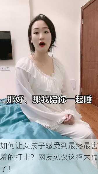 如何让女孩子感受到最疼最害羞的打击？网友热议这招太狠了！