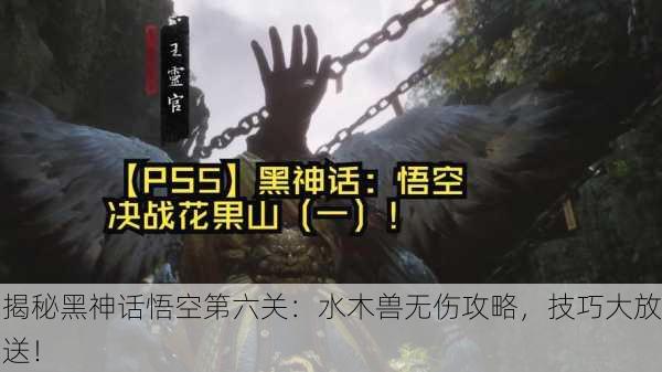 揭秘黑神话悟空第六关：水木兽无伤攻略，技巧大放送！