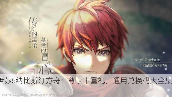 伊苏6纳比斯汀方舟：尊享十重礼，通用兑换码大全集！