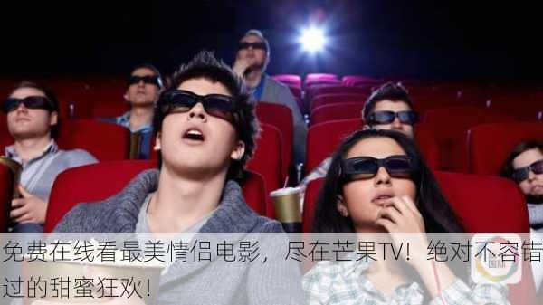 免费在线看最美情侣电影，尽在芒果TV！绝对不容错过的甜蜜狂欢！