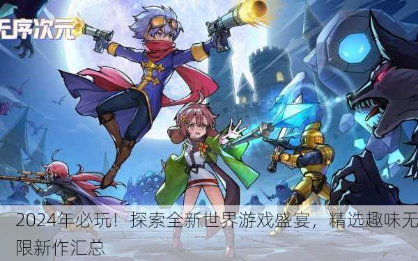 2024年必玩！探索全新世界游戏盛宴，精选趣味无限新作汇总