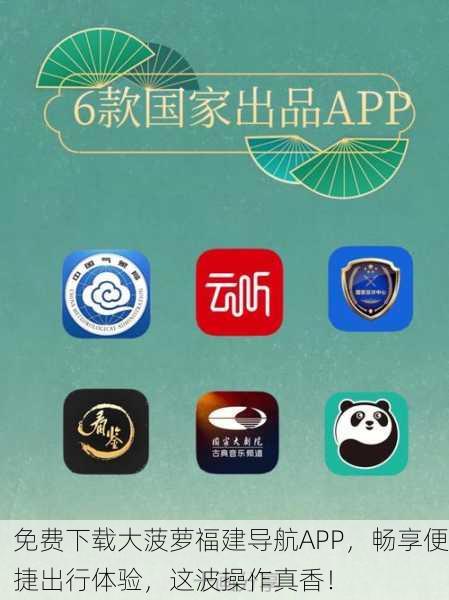免费下载大菠萝福建导航APP，畅享便捷出行体验，这波操作真香！