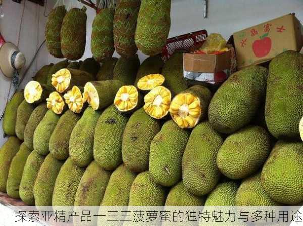探索亚精产品一三三菠萝蜜的独特魅力与多种用途