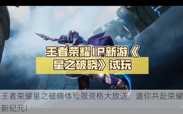 王者荣耀星之破晓体验服资格大放送，邀你共赴荣耀新纪元！
