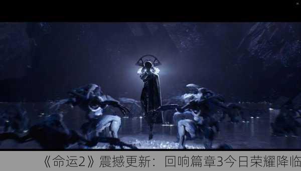 《命运2》震撼更新：回响篇章3今日荣耀降临！