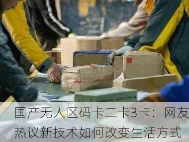 国产无人区码卡二卡3卡：网友热议新技术如何改变生活方式