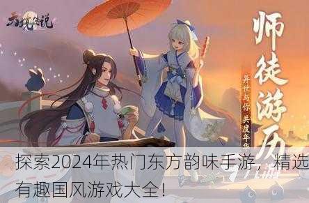 探索2024年热门东方韵味手游，精选有趣国风游戏大全！