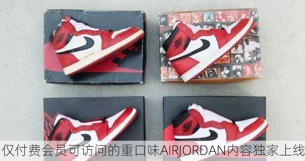 仅付费会员可访问的重口味AIRJORDAN内容独家上线