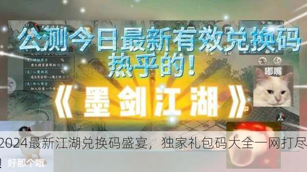 2024最新江湖兑换码盛宴，独家礼包码大全一网打尽！