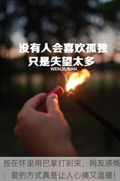 按在怀里用巴掌打到哭，网友感慨：爱的方式真是让人心痛又温暖！