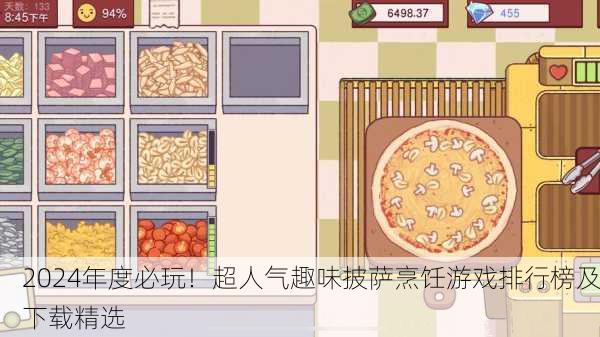 2024年度必玩！超人气趣味披萨烹饪游戏排行榜及下载精选