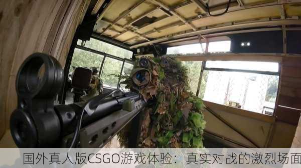 国外真人版CSGO游戏体验：真实对战的激烈场面