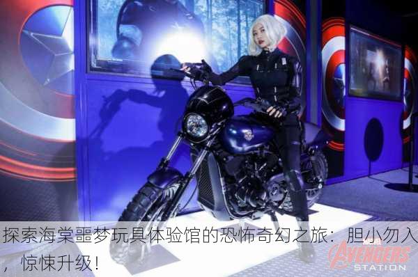 探索海棠噩梦玩具体验馆的恐怖奇幻之旅：胆小勿入，惊悚升级！