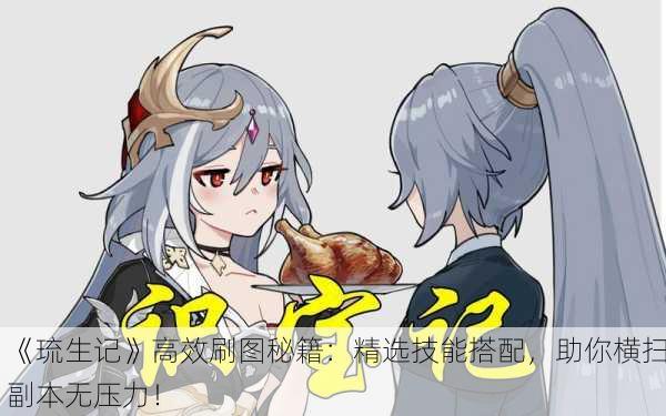 《琉生记》高效刷图秘籍：精选技能搭配，助你横扫副本无压力！