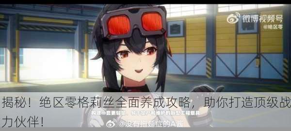揭秘！绝区零格莉丝全面养成攻略，助你打造顶级战力伙伴！