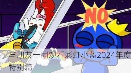 与朋友一同观看彩虹小蓝2024年度特别篇
