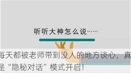 每天都被老师带到没人的地方谈心，真是“隐秘对话”模式开启！