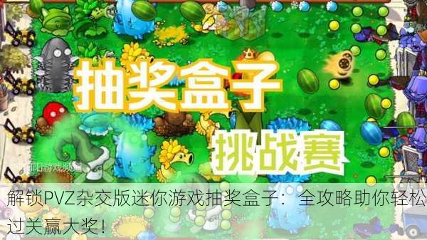 解锁PVZ杂交版迷你游戏抽奖盒子：全攻略助你轻松过关赢大奖！