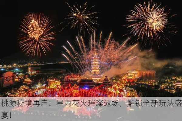桃源秘境再启：星雨花火璀璨返场，解锁全新玩法盛宴！
