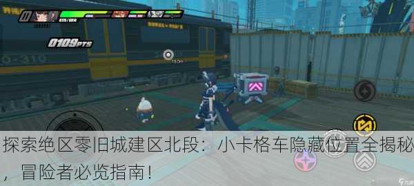 探索绝区零旧城建区北段：小卡格车隐藏位置全揭秘，冒险者必览指南！