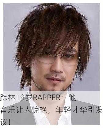 仙踪林19岁RAPPER：他的音乐让人惊艳，年轻才华引发热议！