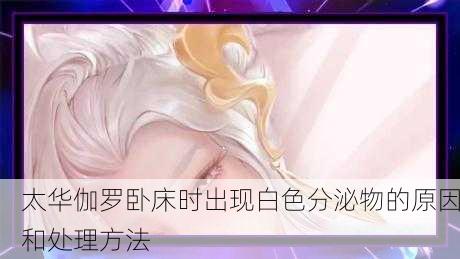 太华伽罗卧床时出现白色分泌物的原因和处理方法