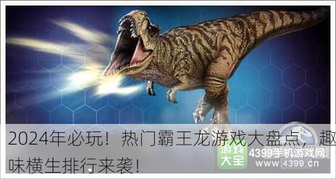 2024年必玩！热门霸王龙游戏大盘点，趣味横生排行来袭！