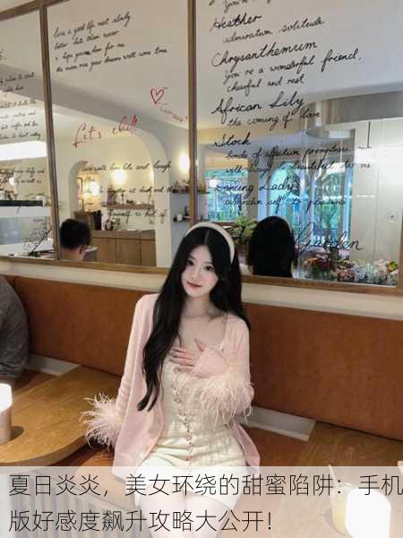 夏日炎炎，美女环绕的甜蜜陷阱：手机版好感度飙升攻略大公开！