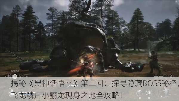 揭秘《黑神话悟空》第二回：探寻隐藏BOSS秘径，飞龙鳞片小骊龙现身之地全攻略！