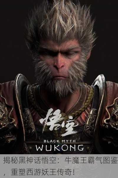 揭秘黑神话悟空：牛魔王霸气图鉴，重塑西游妖王传奇！