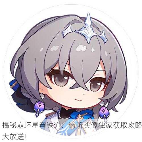 揭秘崩坏星穹铁道：谛听头像独家获取攻略大放送！