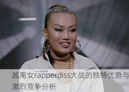 越南女rapperdiss大战的独特优势与激烈竞争分析