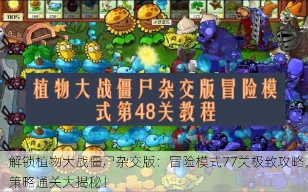 解锁植物大战僵尸杂交版：冒险模式77关极致攻略，策略通关大揭秘！