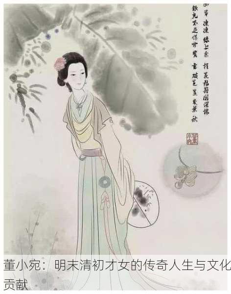 董小宛：明末清初才女的传奇人生与文化贡献