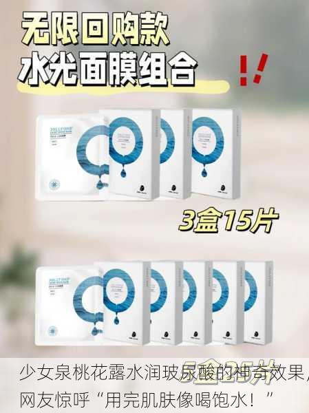少女泉桃花露水润玻尿酸的神奇效果，网友惊呼“用完肌肤像喝饱水！”
