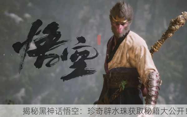 揭秘黑神话悟空：珍奇辟水珠获取秘籍大公开！