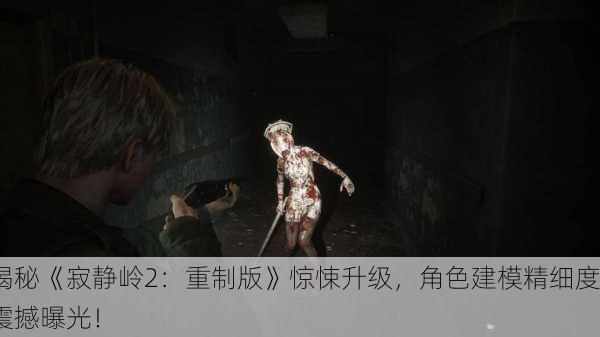 揭秘《寂静岭2：重制版》惊悚升级，角色建模精细度震撼曝光！