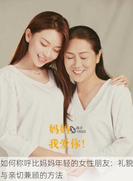 如何称呼比妈妈年轻的女性朋友：礼貌与亲切兼顾的方法