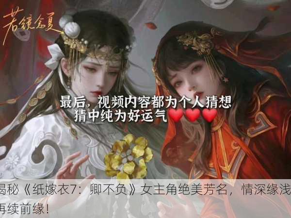 揭秘《纸嫁衣7：卿不负》女主角绝美芳名，情深缘浅再续前缘！