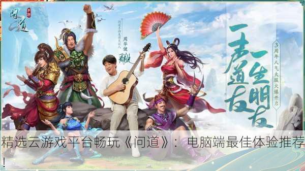 精选云游戏平台畅玩《问道》：电脑端最佳体验推荐！