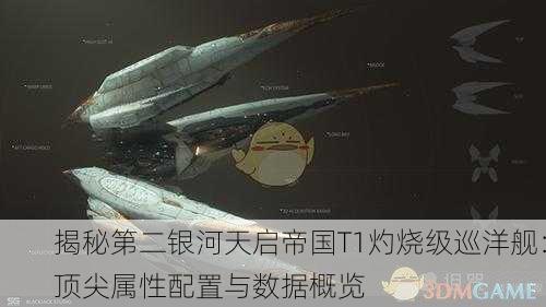 揭秘第二银河天启帝国T1灼烧级巡洋舰：顶尖属性配置与数据概览