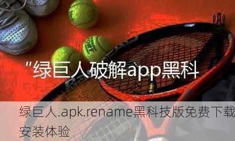 绿巨人.apk.rename黑科技版免费下载安装体验