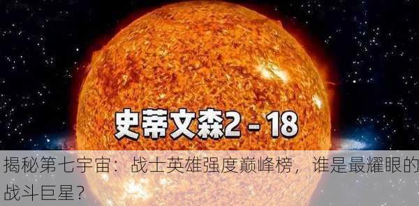 揭秘第七宇宙：战士英雄强度巅峰榜，谁是最耀眼的战斗巨星？