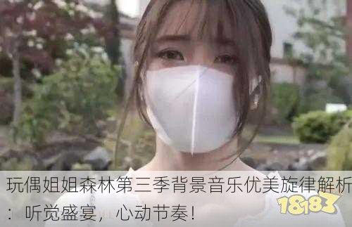 玩偶姐姐森林第三季背景音乐优美旋律解析：听觉盛宴，心动节奏！